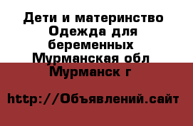 Дети и материнство Одежда для беременных. Мурманская обл.,Мурманск г.